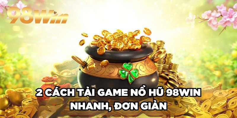 Tải Game Nổ Hũ 98win| Hướng Dẫn Cụ Thể, Thành Công 100% 3 2 cách tải game nổ hũ 98win nhanh, đơn giản