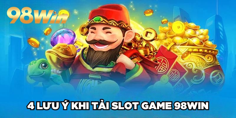 Tải Game Nổ Hũ 98win| Hướng Dẫn Cụ Thể, Thành Công 100% 4 4 lưu ý khi tải slot game 98win