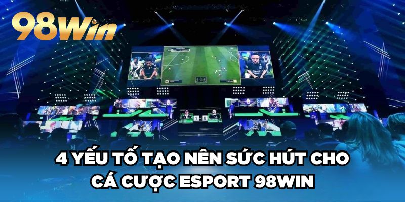 Cá Cược eSport 98win| Sân Chơi Đẳng Cấp TOP 1 Thị Trường 3 4 yếu tố tạo nên sức hút cho cá cược eSport 98win