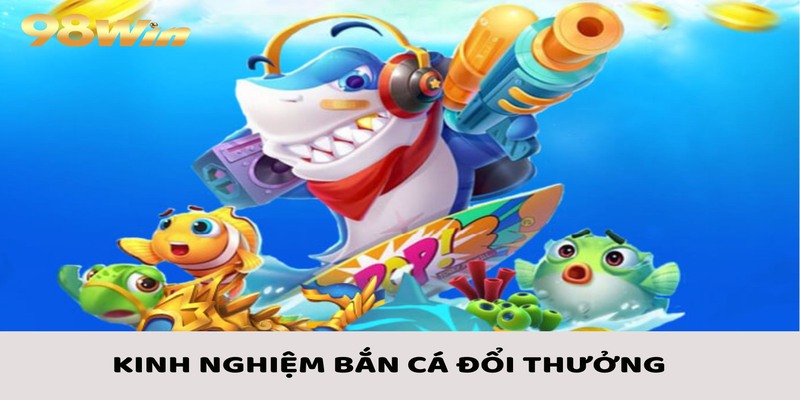 Bắn Cá Đổi Thưởng - Các Bước Tham Gia Cùng Kinh Nghiệm Chắc Thắng 4 Tự tin chơi bắn cá đổi thưởng với những kinh nghiệm hay